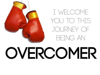 I welcome
you to this
journey of
being an
Overcomer
 