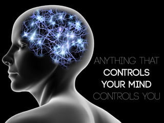 Anything that    
controls
your mind  
controls you
 