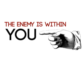 The enemy is within
you
 