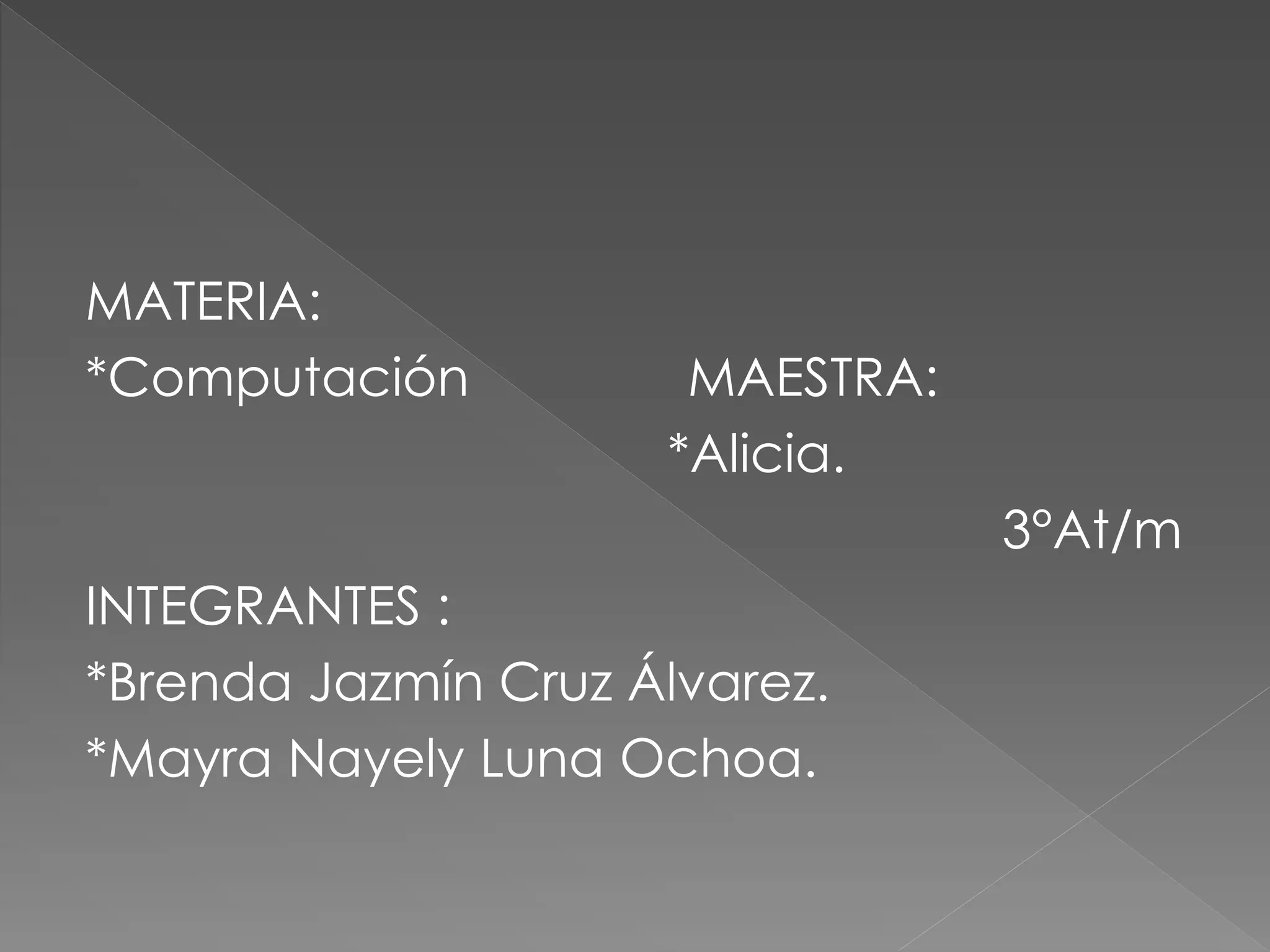 MATERIA:
*Computación MAESTRA:
*Alicia.
3°At/m
INTEGRANTES :
*Brenda Jazmín Cruz Álvarez.
*Mayra Nayely Luna Ochoa.
 