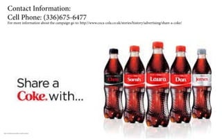 http://www.albertsons.com/share-a-coke-this-summer/
Contact Information:
Cell Phone: (336)675-6477
For more information about the campaign go to: http://www.coca-cola.co.uk/stories/history/advertising/share-a-coke/
 