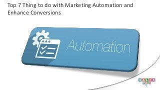 Top 7 Thing to do with Marketing Automation and
Enhance Conversions
 