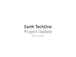 Earth TechOne
Project Update
Click to proceed
 