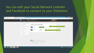 You can edit your Social Network Linkedin
and Facebook to connect to your Slideshare
 