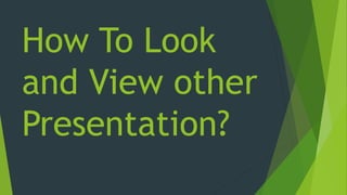 How To Look
and View other
Presentation?
 