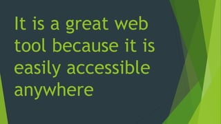 It is a great web
tool because it is
easily accessible
anywhere
 