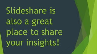 Slideshare is
also a great
place to share
your insights!
 