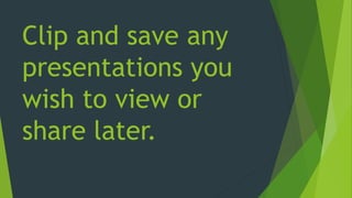 Clip and save any
presentations you
wish to view or
share later.
 