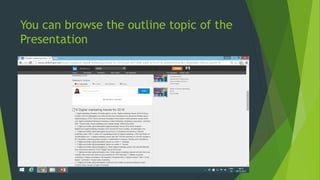 You can browse the outline topic of the
Presentation
 