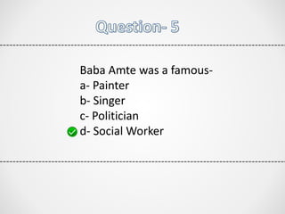 Baba Amte was a famous-
a- Painter
b- Singer
c- Politician
d- Social Worker
 