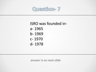 ISRO was founded in-
a- 1965
b- 1969
c- 1970
d- 1978
answer is on next slide
 
