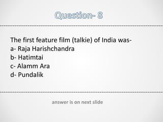 The first feature film (talkie) of India was-
a- Raja Harishchandra
b- Hatimtai
c- Alamm Ara
d- Pundalik
answer is on next slide
 