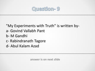 "My Experiments with Truth" is written by-
a- Govind Vallabh Pant
b- M Gandhi
c- Rabindranath Tagore
d- Abul Kalam Azad
answer is on next slide
 