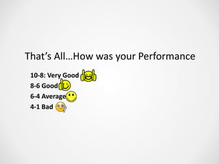 That’s All…How was your Performance
10-8: Very Good
8-6 Good
6-4 Average
4-1 Bad
 