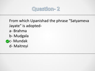 From which Upanishad the phrase "Satyameva
Jayate" is adopted-
a- Brahma
b- Mudgala
c- Mundak
d- Maitreyi
 