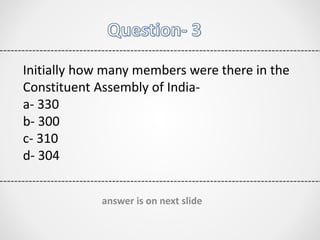 Initially how many members were there in the
Constituent Assembly of India-
a- 330
b- 300
c- 310
d- 304
answer is on next slide
 