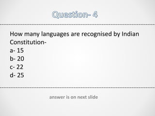 How many languages are recognised by Indian
Constitution-
a- 15
b- 20
c- 22
d- 25
answer is on next slide
 