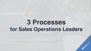 3 Processes
for Sales Operations Leaders
 
