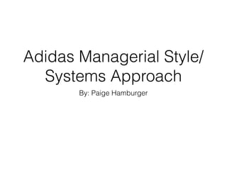 Adidas Managerial Style/
Systems Approach
By: Paige Hamburger
 