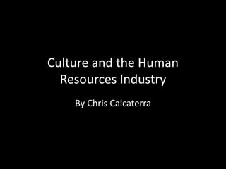 Culture and the Human
Resources Industry
By Chris Calcaterra
 