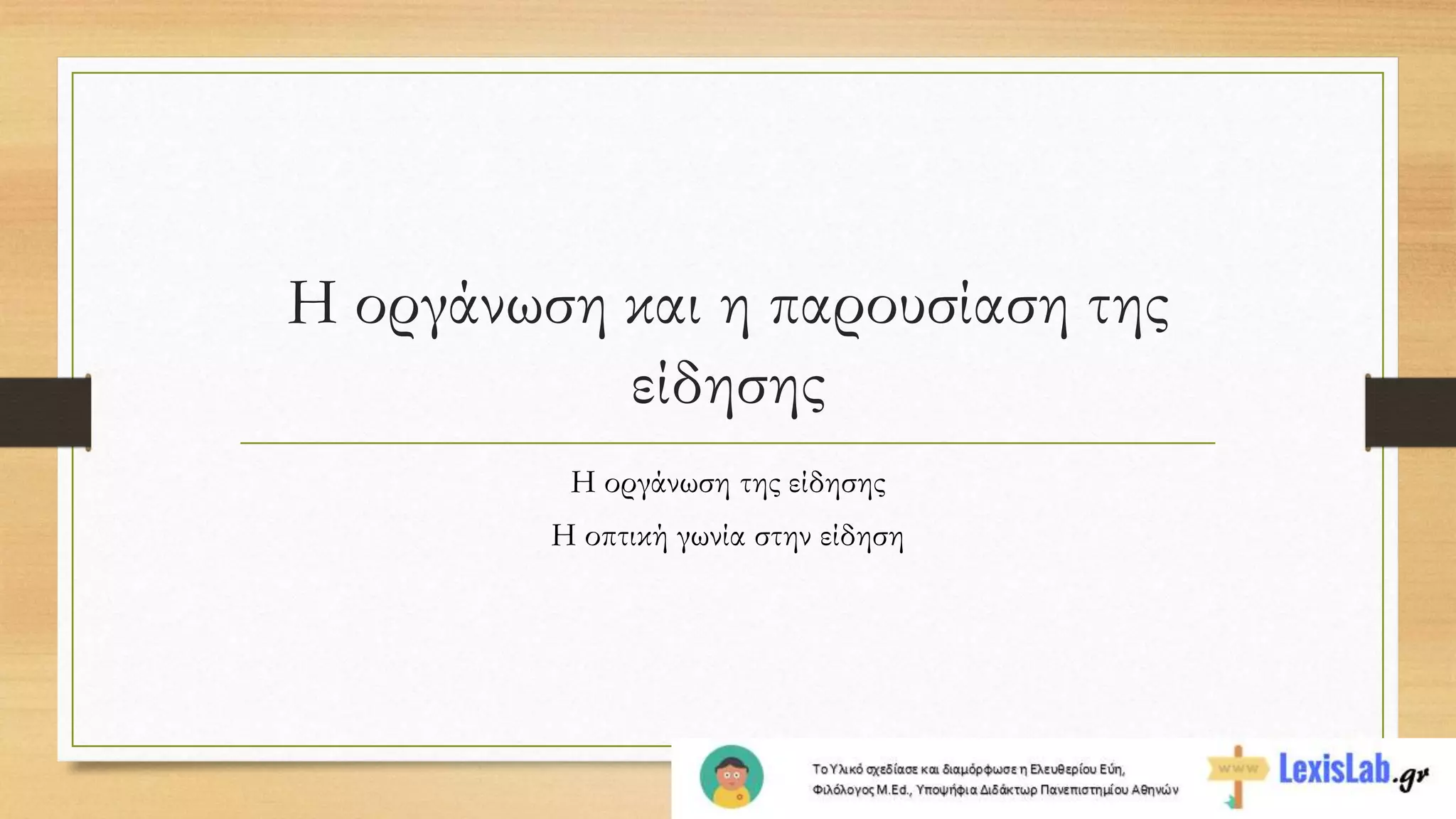 Η οργάνωση και η παρουσίαση της
είδησης
Η οργάνωση της είδησης
Η οπτική γωνία στην είδηση
 