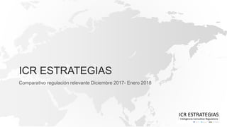 ICR ESTRATEGIAS
Comparativo regulación relevante Diciembre 2017- Enero 2018
 