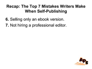 Recap: The Top 7 Mistakes Writers Make
When Self-Publishing
6. Selling only an ebook version.
7. Not hiring a professional editor.
 
