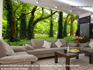 A room should never allow the eyes to settle at one place. It should smile
at you and create fantasy.
www.designwalls.in
 
