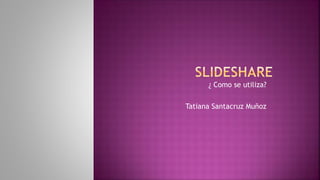 ¿ Como se utiliza?
Tatiana Santacruz Muñoz
 