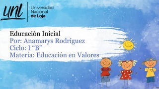 Educación Inicial
Por: Anamarys Rodríguez
Ciclo: I “B”
Materia: Educación en Valores
 