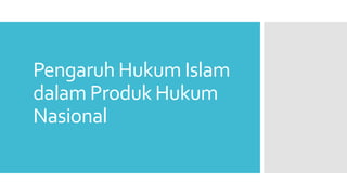 Pengaruh Hukum Islam
dalam Produk Hukum
Nasional
 