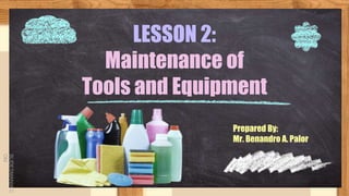 SLIDESMANIA.C
OM
LESSON 2:
Maintenance of
Tools and Equipment
Prepared By:
Mr. Benandro A. Palor
 