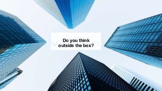 Do you think
outside the box?
 