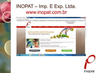 INOPAT – Imp. E Exp. Ltda.
www.inopat.com.br
Inovações em Patologia
 