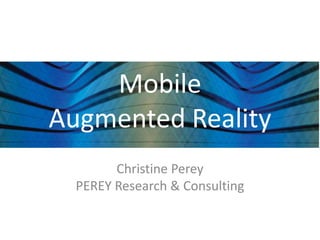 Mobile
Augmented Reality
        Christine Perey
  PEREY Research & Consulting
 