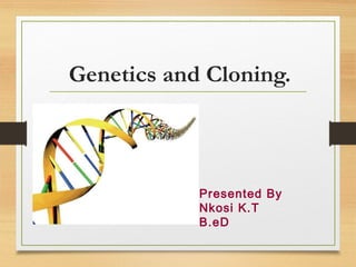 Genetics and Cloning.

Presented By
Nkosi K.T
B.eD

 