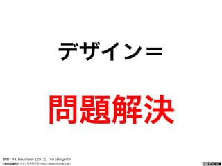 一般社団法人デザイン思考研究所 <http://designthinking.or.jp/>    
デザイン＝
問題解決
参照：M. Neumeier (2012) The designful
company
 