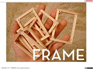 一般社団法人デザイン思考研究所 <http://designthinking.or.jp/>    
FRAME
 
