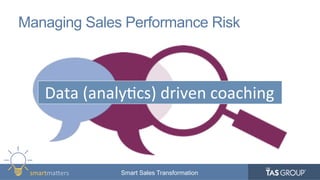 smartma&ers	
   Smart Sales Transformation
Managing Sales Performance Risk
Data	
  (analy9cs)	
  driven	
  coaching	
  
 