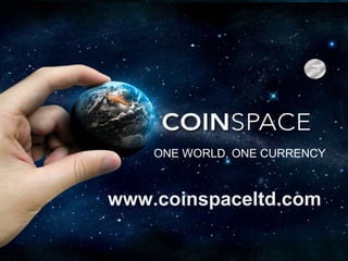 ONE WORLD, ONE CURRENCY
www.coinspaceltd.com
 