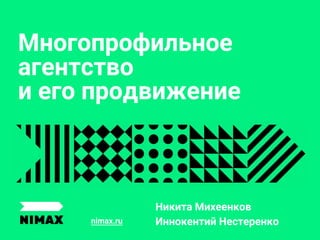 nimax.ru
Многопрофильное
агентство
и его продвижение
Никита Михеенков
Иннокентий Нестеренко
 