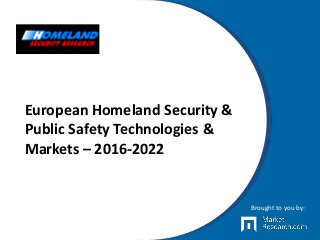 European Homeland Security &
Public Safety Technologies &
Markets – 2016-2022
Brought to you by:
 
