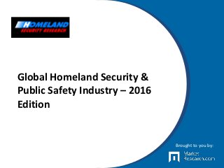 Global Homeland Security &
Public Safety Industry – 2016
Edition
Brought to you by:
 