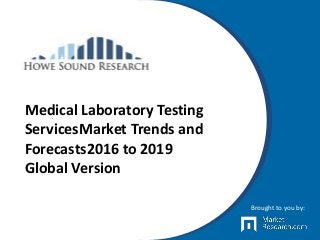 Medical Laboratory Testing
ServicesMarket Trends and
Forecasts2016 to 2019
Global Version
Brought to you by:
 