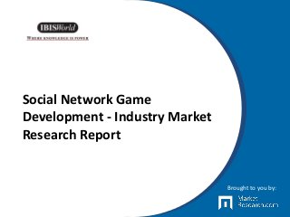 Social Network Game
Development - Industry Market
Research Report
Brought to you by:
 