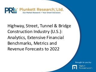 Highway, Street, Tunnel & Bridge
Construction Industry (U.S.):
Analytics, Extensive Financial
Benchmarks, Metrics and
Revenue Forecasts to 2022
Brought to you by:
 