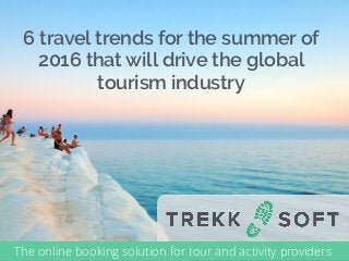 6 travel trends for the summer of
2016 that will drive the global
tourism industry
The online booking solution for tour and activity providers
 