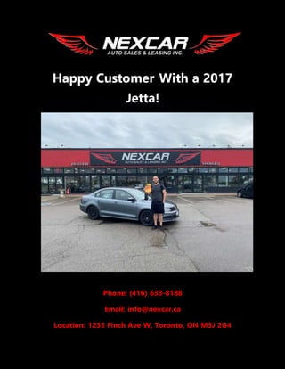 Happy Customer With a 2017
Jetta!
Phone: (416) 633-8188
Email: info@nexcar.ca
Location: 1235 Finch Ave W, Toronto, ON M3J 2G4
 