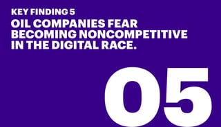 KEY FINDING 5
OIL COMPANIES FEAR
BECOMING NONCOMPETITIVE
IN THE DIGITAL RACE.
 