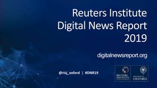 @risj_oxford | #DNR19
Reuters Institute
Digital News Report
2019
 
